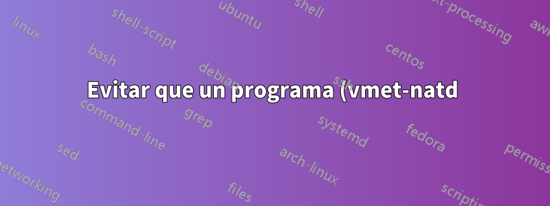 Evitar que un programa (vmet-natd) reciba eventos de que la red ha cambiado de estado en Linux