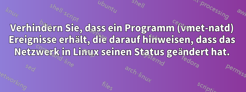 Verhindern Sie, dass ein Programm (vmet-natd) Ereignisse erhält, die darauf hinweisen, dass das Netzwerk in Linux seinen Status geändert hat.