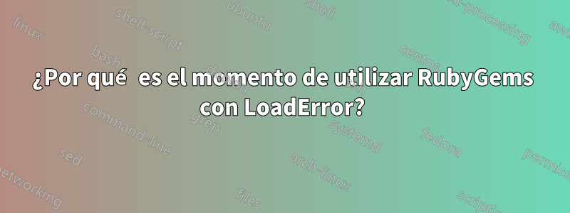 ¿Por qué es el momento de utilizar RubyGems con LoadError?