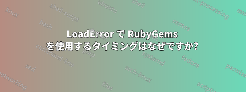 LoadError で RubyGems を使用するタイミングはなぜですか?