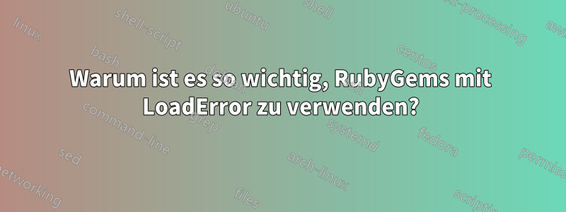 Warum ist es so wichtig, RubyGems mit LoadError zu verwenden?