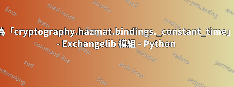 沒有名為「cryptography.hazmat.bindings._constant_time」的模組 - Exchangelib 模組 - Python
