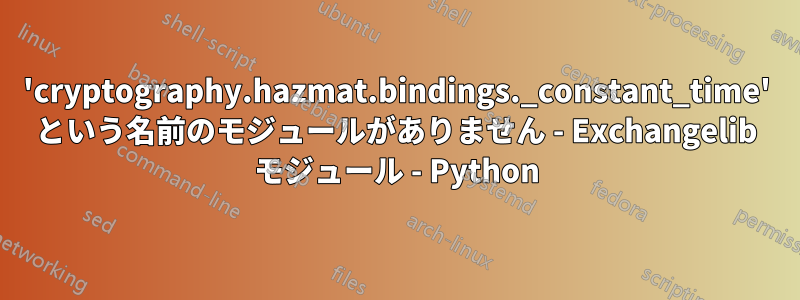 'cryptography.hazmat.bindings._constant_time' という名前のモジュールがありません - Exchangelib モジュール - Python