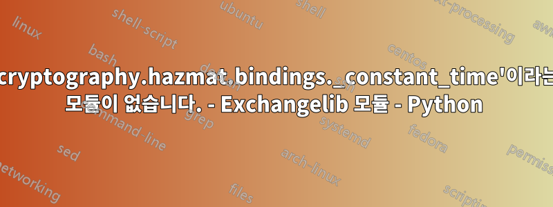 'cryptography.hazmat.bindings._constant_time'이라는 모듈이 없습니다. - Exchangelib 모듈 - Python