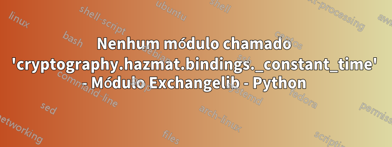 Nenhum módulo chamado 'cryptography.hazmat.bindings._constant_time' - Módulo Exchangelib - Python