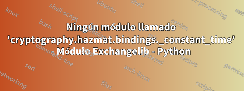 Ningún módulo llamado 'cryptography.hazmat.bindings._constant_time' - Módulo Exchangelib - Python