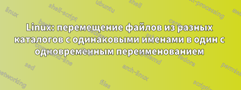 Linux: перемещение файлов из разных каталогов с одинаковыми именами в один с одновременным переименованием