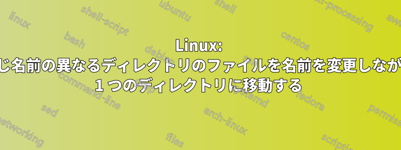 Linux: 同じ名前の異なるディレクトリのファイルを名前を変更しながら 1 つのディレクトリに移動する
