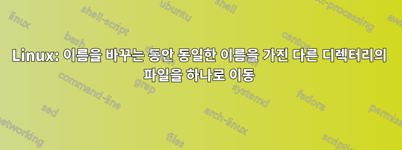 Linux: 이름을 바꾸는 동안 동일한 이름을 가진 다른 디렉터리의 파일을 하나로 이동