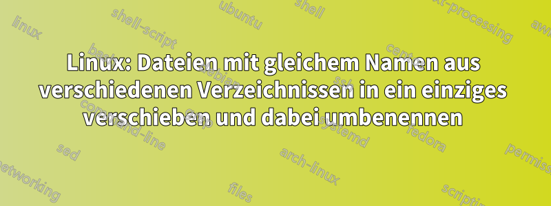 Linux: Dateien mit gleichem Namen aus verschiedenen Verzeichnissen in ein einziges verschieben und dabei umbenennen