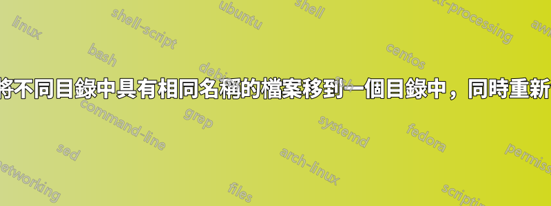 Linux：將不同目錄中具有相同名稱的檔案移到一個目錄中，同時重新命名它們