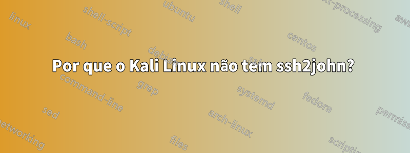 Por que o Kali Linux não tem ssh2john?