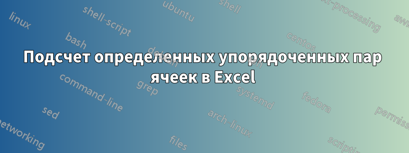 Подсчет определенных упорядоченных пар ячеек в Excel
