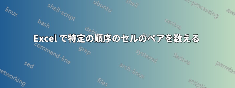 Excel で特定の順序のセルのペアを数える