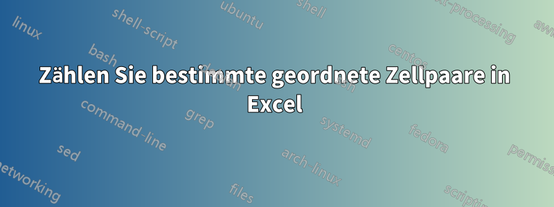 Zählen Sie bestimmte geordnete Zellpaare in Excel