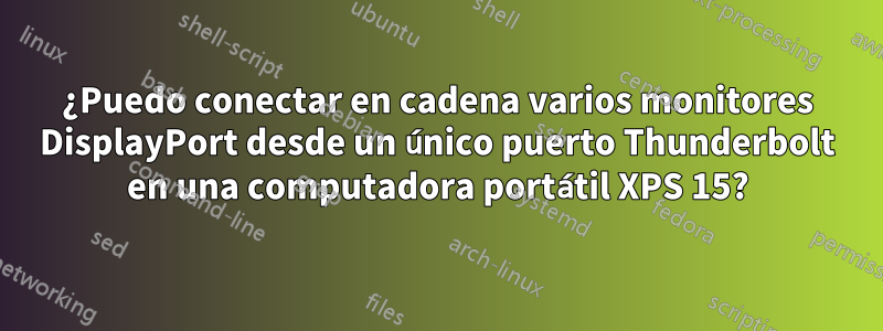¿Puedo conectar en cadena varios monitores DisplayPort desde un único puerto Thunderbolt en una computadora portátil XPS 15?