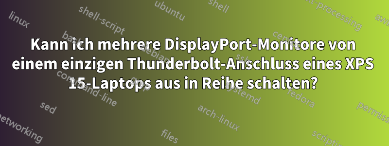 Kann ich mehrere DisplayPort-Monitore von einem einzigen Thunderbolt-Anschluss eines XPS 15-Laptops aus in Reihe schalten?