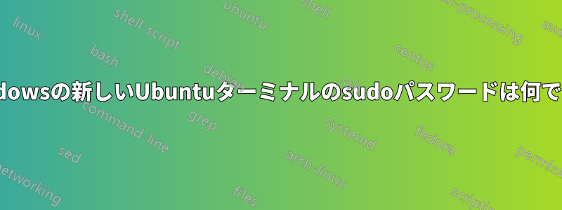 Windowsの新しいUbuntuターミナルのsudoパスワードは何ですか