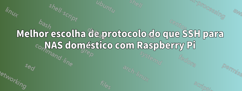 Melhor escolha de protocolo do que SSH para NAS doméstico com Raspberry Pi