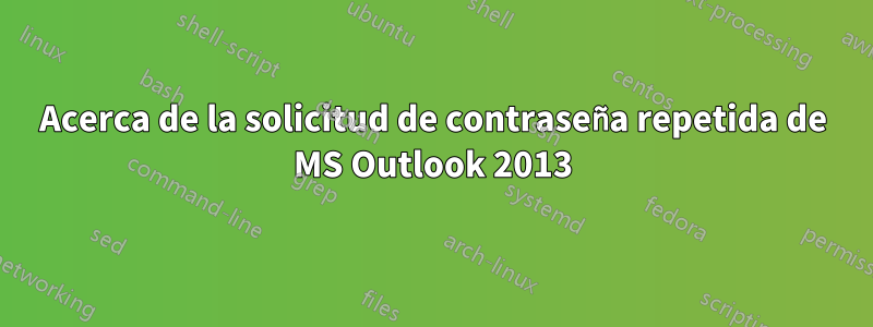 Acerca de la solicitud de contraseña repetida de MS Outlook 2013