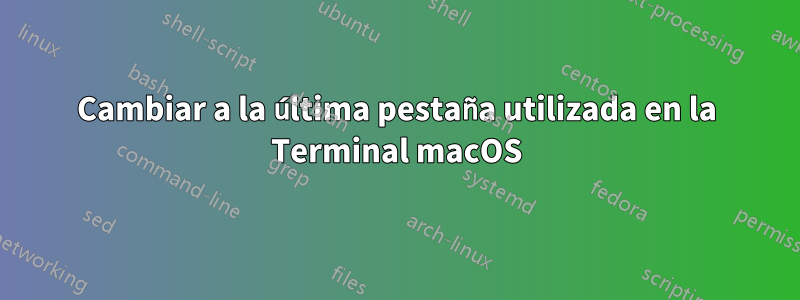 Cambiar a la última pestaña utilizada en la Terminal macOS
