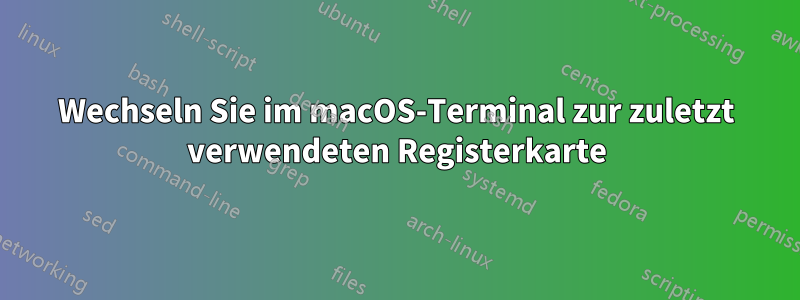 Wechseln Sie im macOS-Terminal zur zuletzt verwendeten Registerkarte
