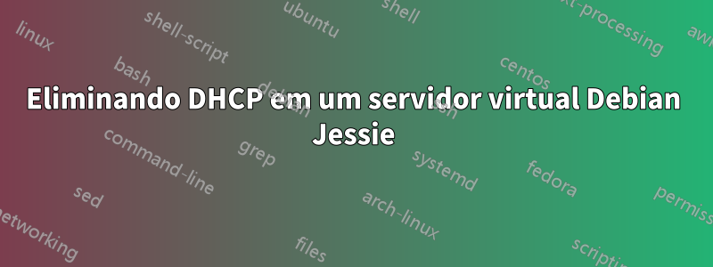 Eliminando DHCP em um servidor virtual Debian Jessie