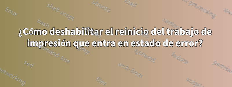 ¿Cómo deshabilitar el reinicio del trabajo de impresión que entra en estado de error?