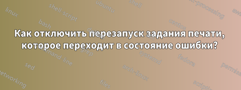 Как отключить перезапуск задания печати, которое переходит в состояние ошибки?