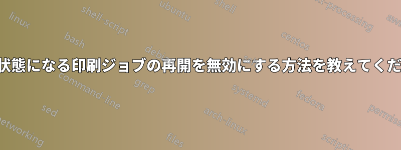 エラー状態になる印刷ジョブの再開を無効にする方法を教えてください。
