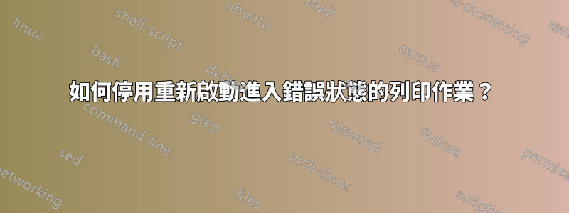 如何停用重新啟動進入錯誤狀態的列印作業？