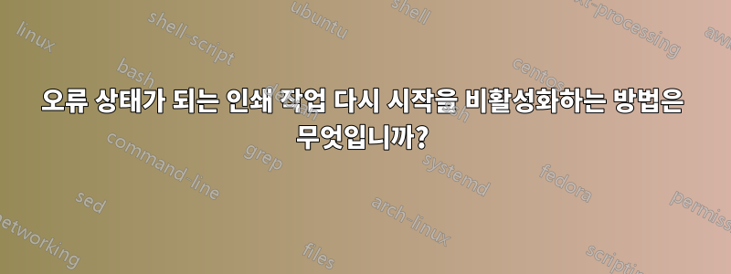 오류 상태가 되는 인쇄 작업 다시 시작을 비활성화하는 방법은 무엇입니까?
