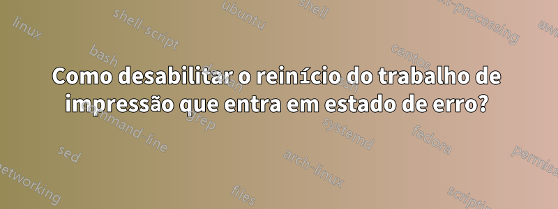 Como desabilitar o reinício do trabalho de impressão que entra em estado de erro?
