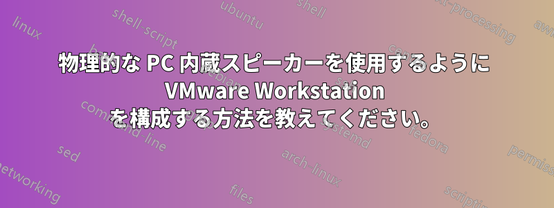物理的な PC 内蔵スピーカーを使用するように VMware Workstation を構成する方法を教えてください。