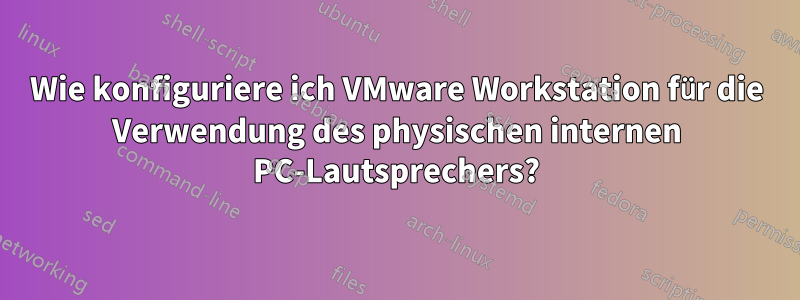 Wie konfiguriere ich VMware Workstation für die Verwendung des physischen internen PC-Lautsprechers?