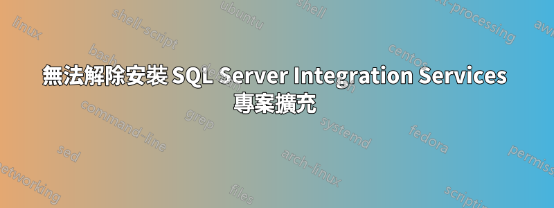 無法解除安裝 SQL Server Integration Services 專案擴充