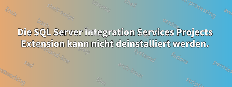 Die SQL Server Integration Services Projects Extension kann nicht deinstalliert werden.