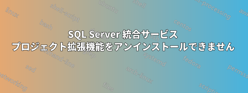 SQL Server 統合サービス プロジェクト拡張機能をアンインストールできません