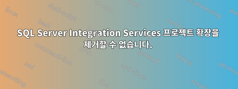 SQL Server Integration Services 프로젝트 확장을 제거할 수 없습니다.