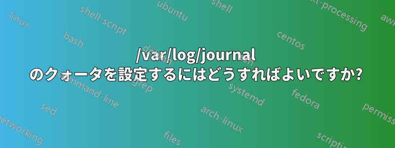 /var/log/journal のクォータを設定するにはどうすればよいですか?