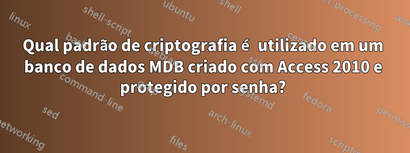 Qual padrão de criptografia é utilizado em um banco de dados MDB criado com Access 2010 e protegido por senha?