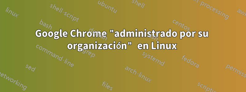 Google Chrome "administrado por su organización" en Linux