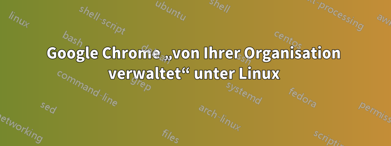 Google Chrome „von Ihrer Organisation verwaltet“ unter Linux