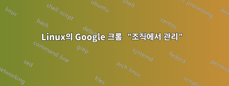 Linux의 Google 크롬 "조직에서 관리"