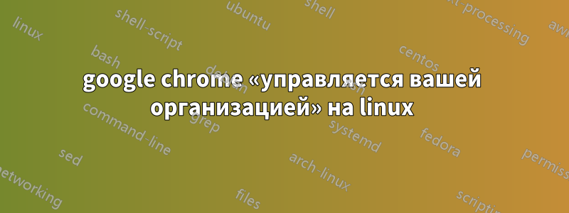 google chrome «управляется вашей организацией» на linux