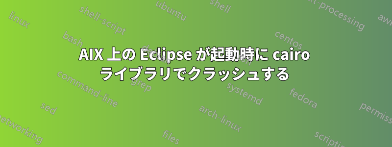 AIX 上の Eclipse が起動時に cairo ライブラリでクラッシュする