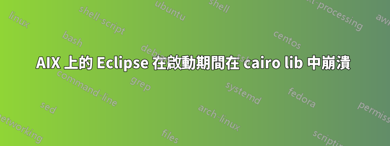 AIX 上的 Eclipse 在啟動期間在 cairo lib 中崩潰