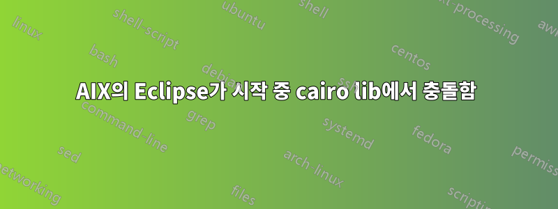 AIX의 Eclipse가 시작 중 cairo lib에서 충돌함