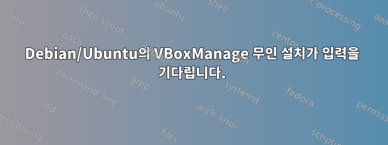 Debian/Ubuntu의 VBoxManage 무인 설치가 입력을 기다립니다.