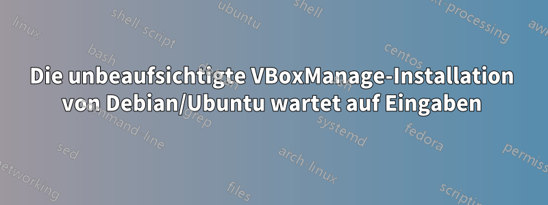 Die unbeaufsichtigte VBoxManage-Installation von Debian/Ubuntu wartet auf Eingaben